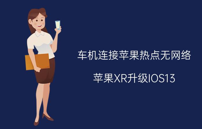 车机连接苹果热点无网络 苹果XR升级IOS13.1.2后，目前大部分时间都没有网络信号怎么办？